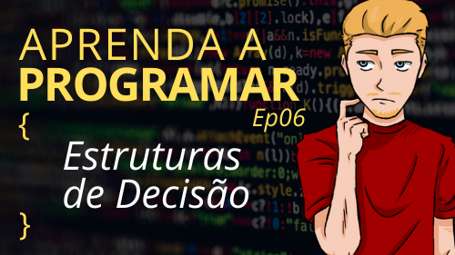Estruturas de decisão – EP06 – Aprenda a Programar