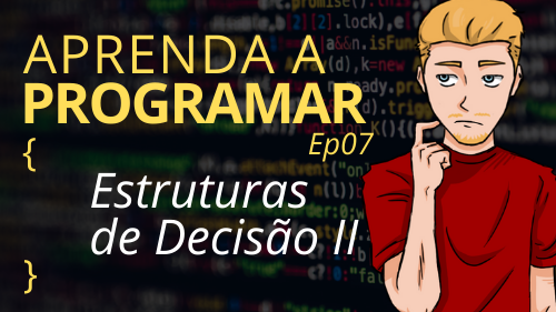 Estruturas de decisão II – Ep07 – Aprenda a Programar
